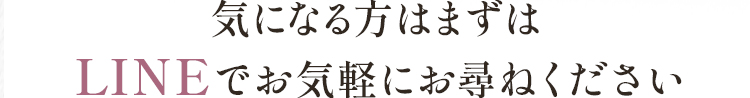 気になる方はまずはLINEでお気軽にお尋ねください